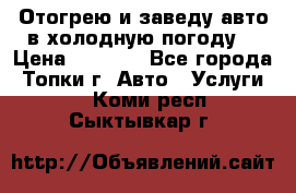 Отогрею и заведу авто в холодную погоду  › Цена ­ 1 000 - Все города, Топки г. Авто » Услуги   . Коми респ.,Сыктывкар г.